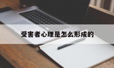 受害者心理是怎么形成的(受害者心理是怎么形成的原理)