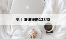 免費法律援助12348(免费法律援助12348上班时间)