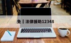 免費法律援助12348(免费法律援助12348免费)